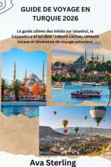 GUIDE DE VOYAGE EN TURQUIE 2026: Le guide ultime des initiés sur Istanbul, la Cappadoce et au-delà : trésors cachés, conseils locaux et itinéraires de voyage astucieux (French Edition) cover image