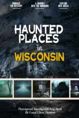 Haunted Places in Wisconsin: Paranormal Investigation Log Book for Local Backyard Ghost Hunters & Mystery Lovers | A Practical Journal for the Journey into the Unknown cover image