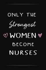 Only the Strongest Women Become Nurses: Blank Lined Notebook/Journal, 6x9 inch format, wonderful birthday gift, Christmas gift, gift for co-workers …Funny professional Notebook for women and men. cover image