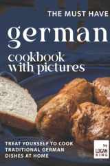 The Must Have German Cookbook with Pictures: Treat Yourself to Cook Traditional German Dishes at Home cover image