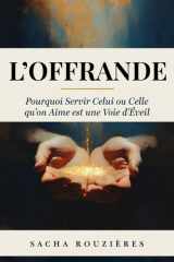 L'OFFRANDE Pourquoi Servir Celui ou Celle qu'on Aime est une Voie d'Éveil: L'Art du Don de Soi et Servir l'Autre comme Chemin de Croissance et d'Amour Profond (French Edition) cover image