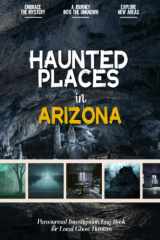 Haunted Places in Arizona: Paranormal Investigation Log Book for Local Backyard Ghost Hunters & Mystery Lovers | A Practical Journal for the Journey into the Unknown cover image