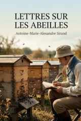 Lettres sur les abeilles: Les observations d'Antoine Marie Alexandre Sirand sur les pratiques apicoles et les procédés nouveaux pour améliorer l'industrie des abeilles au XIXe siècle (French Edition) cover image