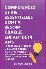 Compétences de Vie Essentielles Dont A Besoin Chaque Enfant De 14 Ans: Le Seul Manuel Dont Vous Avez Besoin Avant 15 Visites: Stratégies simples pour ... Adolescents Et les Enfants) (French Edition) cover image