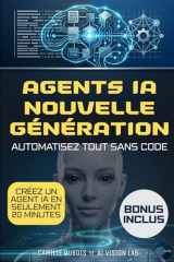 Agents IA nouvelle génération: Le guide sans code pour automatiser vos processus, éviter les erreurs coûteuses, accélérer votre croissance et ... temps et de vos décisions (French Edition) cover image
