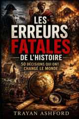 LES ERREURS FATALES DE L’HISTOIRE: 50 DÉCISIONS QUI ONT CHANGÉ LE MONDE (Histoire cachée) (French Edition) cover image