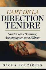 L'ART DE LA DIRECTION TENDRE Guider sans Dominer, Accompagner sans Effacer: Tenir sa Place dans le Couple pour Guider avec Amour et Respect Mutuel (French Edition) cover image