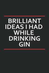 Brilliant Ideas I Had While Drinking Gin: Funny Gag Gift Notebook Journal For Co-workers, Family, Employee and Friends | 6x9 lined Notebook, 100 Pages cover image