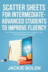 Scatter Sheets for Intermediate-Advanced Students to Improve Fluency: ESL Speaking & Vocabulary Lesson Plans for Teenagers & Adults (Teaching ESL ... to Intermediate-Advanced Learners) cover image
