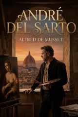 André del Sarto: Plongez dans les intrigues amoureuses et les dilemmes moraux d'André del Sarto, une pièce d'Alfred de Musset où l'art et la passion s'entremêlent. (French Edition) cover image