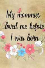 My Mommies Loved Me Before I Was Born: Lesbian Couple Pregnancy Memory Book Journal - Weekly Diary with Baby Bump Photo Pages, Guided Prompts for Women Pregnant with New Baby - Gender Neutral cover image