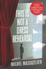 This Is Not a Dress Rehearsal A Short Course in Writing Your Own Script for Success in Business and Life cover image