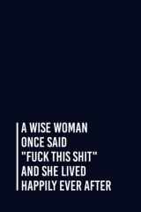 A Wise Woman Once Said "Fuck This Shit" And She Lived Happily Ever After: Funny Gag Gift Notebook Journal For Co-workers, Friends and Family | 6x9 lined Notebook, 110 Pages (Funny Office Notebooks) cover image
