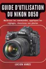 Guide d'utilisation du Nikon D850: Maîtrisez les commandes, appliquez les réglages, réussissez vos photos (French Edition) cover image