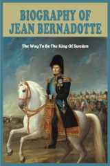 Biography Of Jean Bernadotte: The Way To Be The King Of Sweden cover image