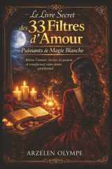 Le Livre Secret des 33 Filtres d’Amour Puissants de Magie Blanche: Rituels authentiques, recettes naturelles et prières d’intention pour attirer ... – Guide détaillé pas à pas (French Edition) cover image