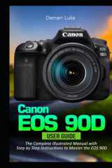 Canon EOS 90D User Guide: The Complete Illustrated Manual with Step by Step Instructions to Master the EOS 90D cover image