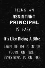 Being An Assistant Principal Is Easy It's Like Riding A Bike. Except the Bike is on Fire. You're On Fire. Everything is on Fire: Blank Lined ... Funny professional Notebook for women and men cover image