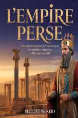 L'EMPIRE PERSE: Une histoire narrative de l'Iran antique, des premières migrations à l'héritage impérial (French Edition) cover image