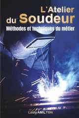 L’atelier du Soudeur - Méthodes et techniques du métier: MIG, TIG, ARC, Brasage — Guide terrain complet pour souder, rénover, créer et gagner sa vie avec la soudure (French Edition) cover image