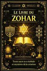 Le Zohar Le Livre de la Splendeur éternelle : Grand commentaire mystique de la Torah révélant les secrets voilés de la Création, la structure des ... humaine et l’unité suprême (French Edition) cover image