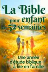 La bible pour enfant en 52 semaines: une année d’étude biblique à lire en famille - livre chrétien la bible en 1 an, bible journaling, la bible pour ... (Bible et christianisme) (French Edition) cover image