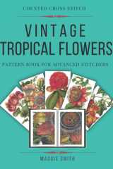 Vintage Tropical Flowers | Counted Cross Stitch Pattern Book: Full Color Enlarged Pattern For Advanced Adult Stitchers cover image