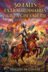 50 faits extraordinaires sur la chevalerie: La brutale et fascinante réalité de l'âge d'acier | Histoire, Mythes et Batailles du Moyen Âge (French Edition) cover image