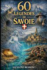 60 Légendes de Savoie: Légendes oubliées, Mystères des Cimes et Rituels de Passage au cœur de la Savoie : Un voyage initiatique de la Maurienne aux ... Légendes et Terroirs) (French Edition) cover image