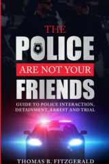 The Police Are Not Your Friends Guide to Police Interaction, Detainment, Arrest and Trial cover image
