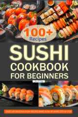 Sushi Cookbook for Beginners: Over 100 Delicious Sushi Recipes Make Sushi at Home Step by Step. cover image