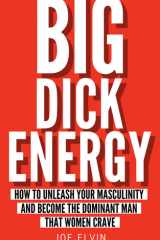 Big Dick Energy How To Unleash Your Masculinity And Become The Dominant Man That Women Crave cover image