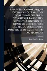 Tables TrigonomÃ(c)triques DÃ(c)cimales, Ou Table Des Logarithmes Des Sinus, SÃ(c)cantes Et Tangentes, Suivant La Division Du Quart De Cercle En 100 DegrÃ(c)s, Du DegrÃ(c) En 100 Minutes, Et De La Minute In 100 Secondes cover image