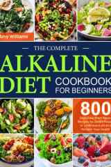 The Complete Alkaline Diet Cookbook for Beginners: 800 Days Easy Plant Based Recipes for Smart People to Understand pH and Reclaim Your Health cover image