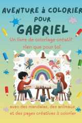 Aventure à colorier pour Gabriel: Livre de coloriage personnalisé pour enfants créatifs avec animaux, nature, mandalas & pages interactives | 32 pages ... | Personnalisé pour Gabriel (French Edition) cover image