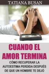 Cuando el amor termina: Cómo olvidar un amor no correspondido; Cómo seguir adelante después de una decepción amorosa; Cómo sanar después del fin de una relación (Spanish Edition) cover image