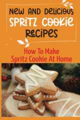 New And Delicious Spritz Cookie Recipes: How To Make Spritz Cookie At Home: Classic Spritz Cookies Recipes cover image