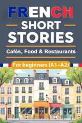 French Short Stories for Beginners - Cafés, Food & Restaurants (A1-A2) - French Short Stories for Beginners with English Translation and Vocabulary, Improve Your French Naturally Through Everyday Dining and Culinary Situations cover image