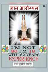 Gyan Arogyam I'm not 80 I'm 18 with 62 years of experience cover image
