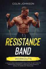 Resistance Band Workouts: A Quick and Convenient Solution to Getting Fit, Improving Strength and Building Muscle While at Home or Traveling cover image