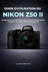 GUIDE D'UTILISATION DU NIKON Z50 II: Techniques simplifiées pour une photographie créative et digne d'être encadrée (French Edition) cover image