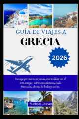GUÍA DE VIAJES A GRECIA 2026: Navega por mares turquesas, maravíllate con el arte antiguo, saborea tradiciones, baila festivales, abraza la belleza eterna. (Spanish Edition) cover image