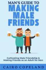 Man’s Guide to Making Male Friends: Cultivating Male Friendship & Making Friends as an Adult for Men (The Missing Manuals to Male Success) cover image