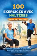 100 EXERCICES AVEC HALTÈRES POUR LES SENIORS: Un système d'entraînement sûr utilisant le poids du corps et la résistance pour développer la force l'équilibre et la stabilité (French Edition) cover image