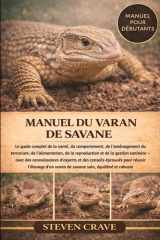 MANUEL DU VARAN DE SAVANE: Le guide complet de la santé, du comportement, de l’aménagement du terrarium, de l’alimentation, de la reproduction et de ... pour réussir l’élevage (French Edition) cover image