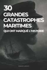 30 grandes catastrophes maritimes qui ont marqué l’Histoire: Récits poignants, énigmes et fiches techniques : des disparitions mystérieuses aux ... (Histoires vraies) (French Edition) cover image