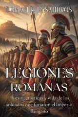 LEGIONES ROMANAS. Historia, tácticas y vida de los soldados que forjaron el Imperio Romano - Una guía sobre el ejército romano: orígenes, batallas, organización, entrenamiento, armas, estrategias y el legado de las legiones que conquistaron el mundo cover image