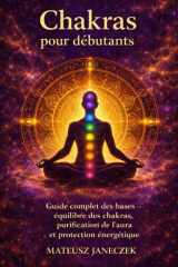 Chakras pour débutants – Guide complet des bases équilibre des chakras, purification de l’aura et protection énergétique (French Edition) cover image