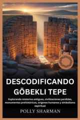 Descodificando Göbekli Tepe - Explorando misterios antiguos, civilizaciones perdidas, monumentos prehistóricos, orígenes humanos y simbolismo espiritual cover image