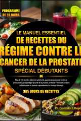 LE MANUEL ESSENTIEL DE RECETTES DU RÉGIME CONTRE LE CANCER DE LA PROSTATE SPÉCIAL DÉBUTANTS: Plus de 450 recettes riches en nutriments, pauvres en ... l’immunité, réduire (French Edition) cover image